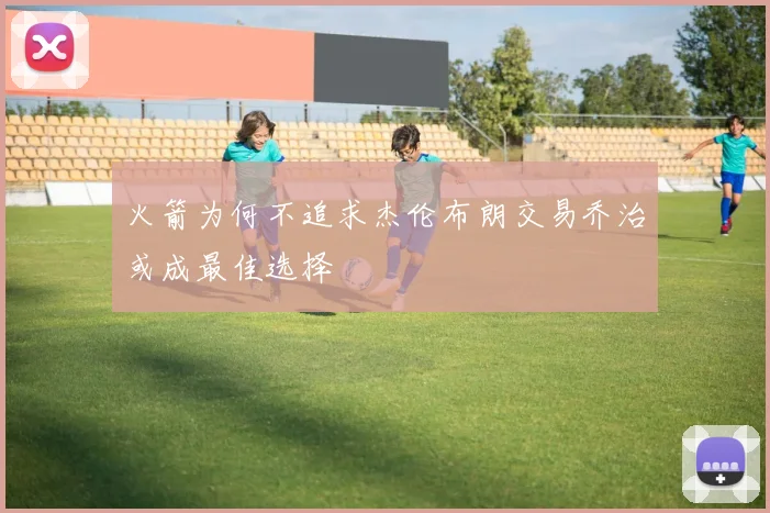 火箭为何不追求杰伦布朗交易乔治或成最佳选择