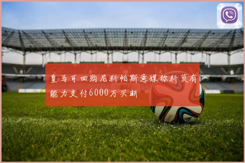 皇马可回购尼科帕斯意媒称科莫有能力支付6000万买断
