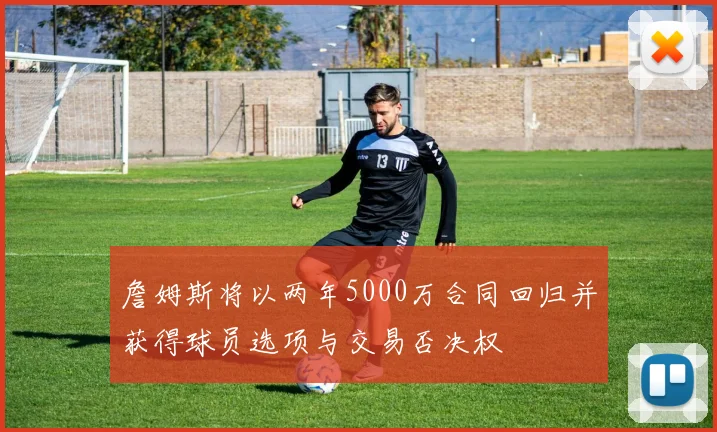 詹姆斯将以两年5000万合同回归并获得球员选项与交易否决权