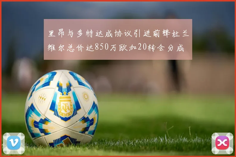 里昂与多特达成协议引进前锋杜兰维尔总价达850万欧加20转会分成