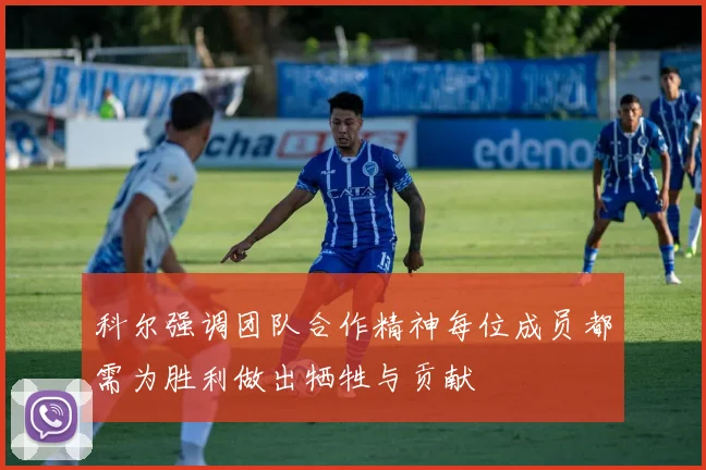 科尔强调团队合作精神每位成员都需为胜利做出牺牲与贡献
