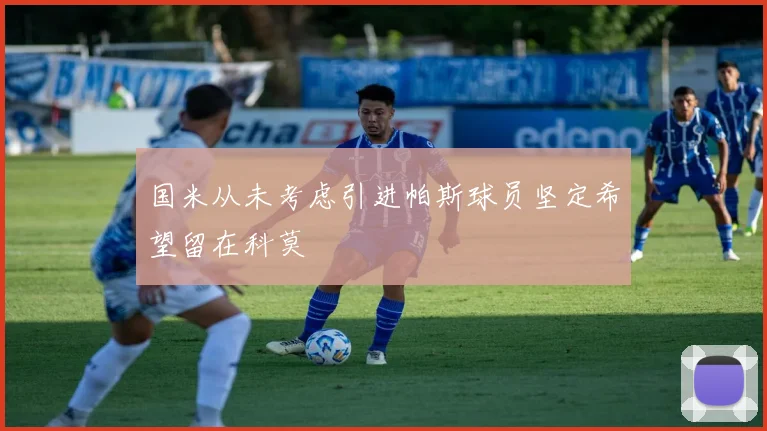 国米从未考虑引进帕斯球员坚定希望留在科莫