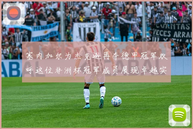 塞内加尔为杰克逊再夺德甲冠军欢呼这位非洲杯冠军成员展现卓越实力