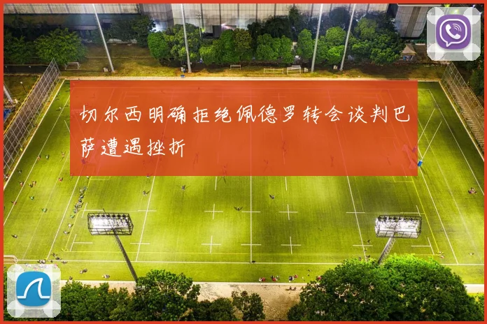 切尔西明确拒绝佩德罗转会谈判巴萨遭遇挫折