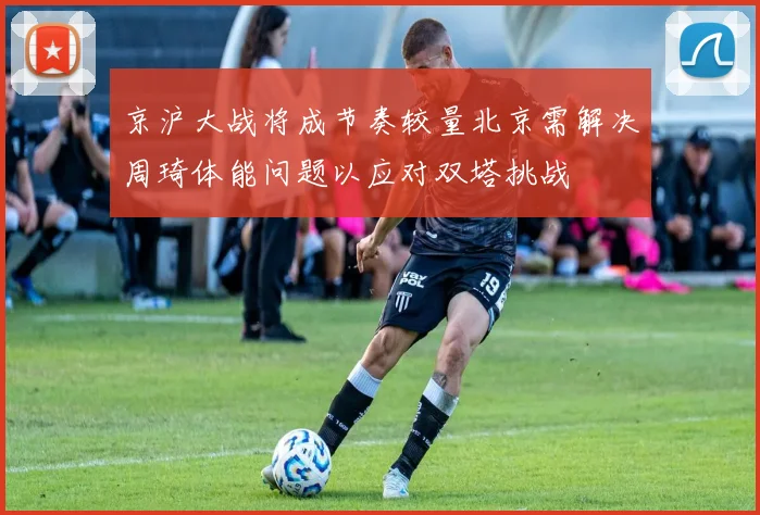 京沪大战将成节奏较量北京需解决周琦体能问题以应对双塔挑战