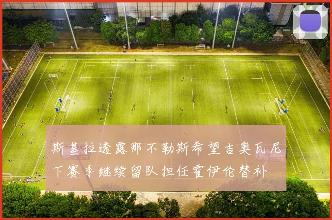 斯基拉透露那不勒斯希望吉奥瓦尼下赛季继续留队担任霍伊伦替补