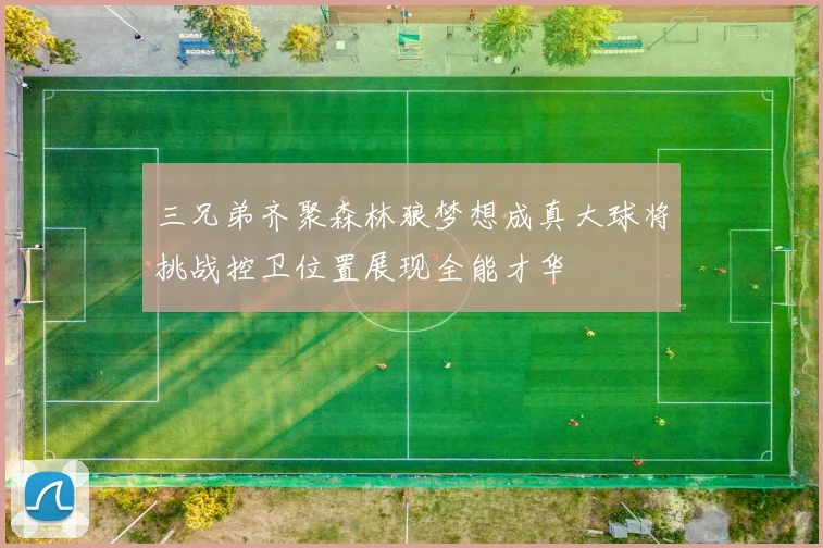 三兄弟齐聚森林狼梦想成真大球将挑战控卫位置展现全能才华