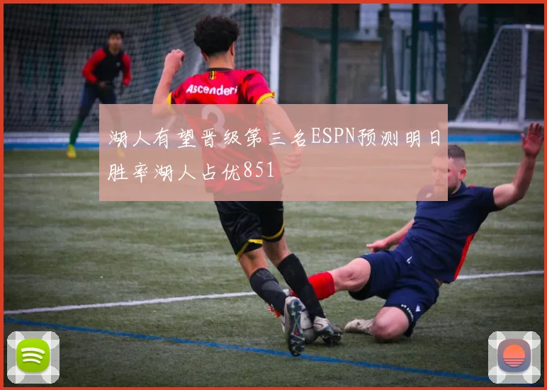 湖人有望晋级第三名ESPN预测明日胜率湖人占优851