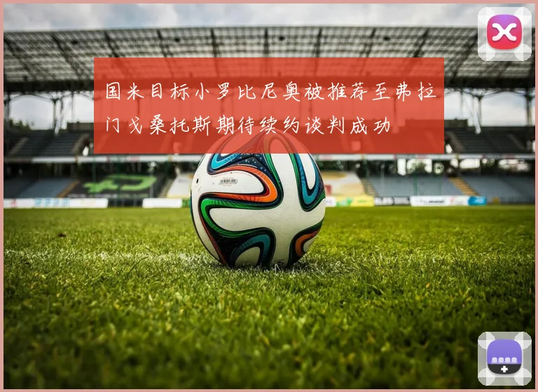 国米目标小罗比尼奥被推荐至弗拉门戈桑托斯期待续约谈判成功