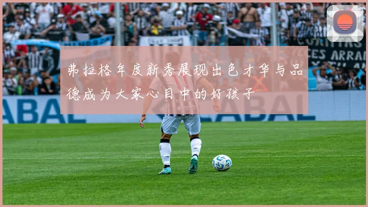弗拉格年度新秀展现出色才华与品德成为大家心目中的好孩子
