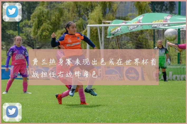 费兰热身赛表现出色或在世界杯首战担任右边锋角色